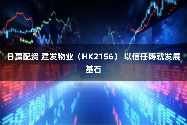 日赢配资 建发物业（HK2156） 以信任铸就发展基石