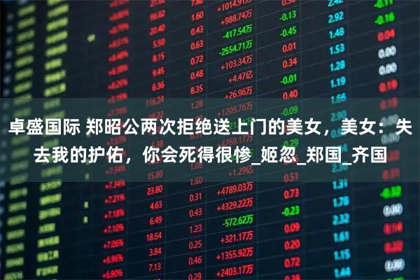 卓盛国际 郑昭公两次拒绝送上门的美女，美女：失去我的护佑，你会死得很惨_姬忽_郑国_齐国