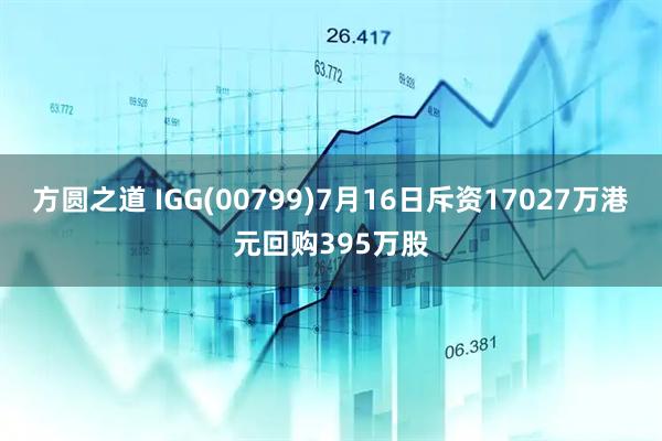 方圆之道 IGG(00799)7月16日斥资17027万港元回购395万股