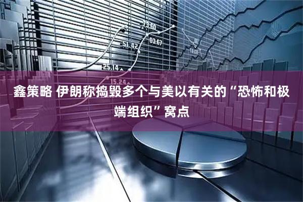 鑫策略 伊朗称捣毁多个与美以有关的“恐怖和极端组织”窝点